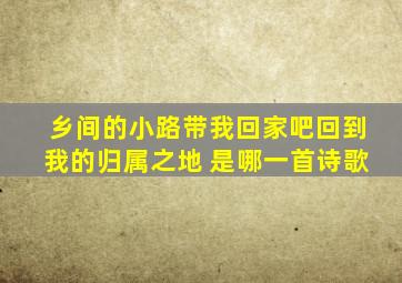 乡间的小路带我回家吧回到我的归属之地 是哪一首诗歌